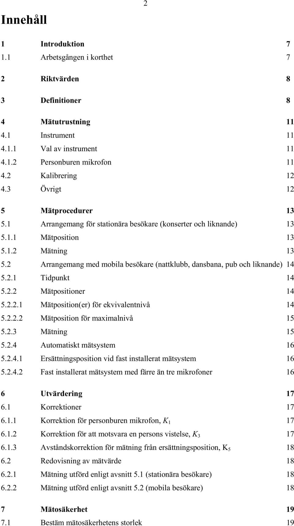 2 Arrangemang med mobila besökare (nattklubb, dansbana, pub och liknande) 14 5.2.1 Tidpunkt 14 5.2.2 Mätpositioner 14 5.2.2.1 Mätposition(er) för ekvivalentnivå 14 5.2.2.2 Mätposition för maximalnivå 15 5.