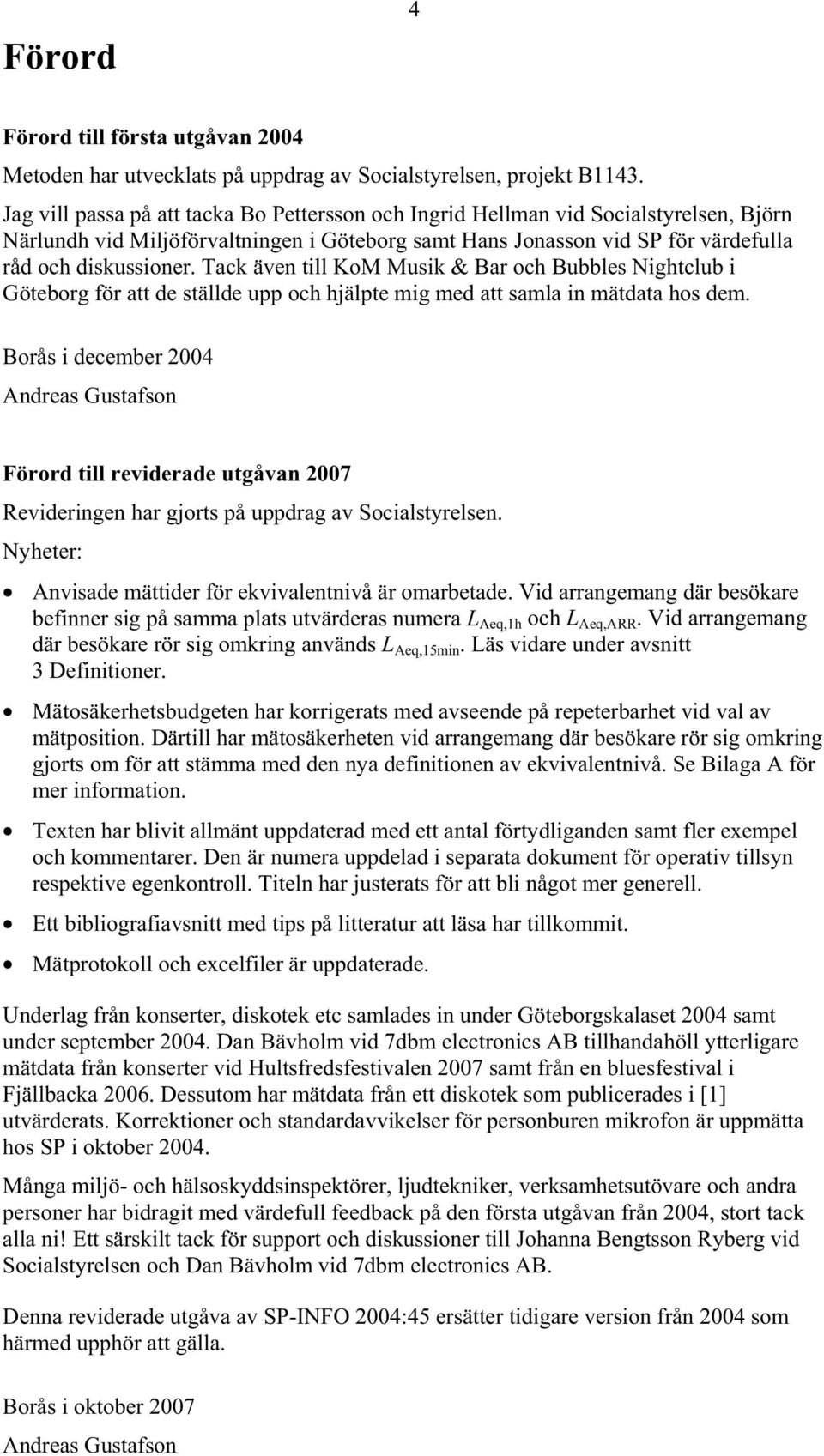 Tack även till KoM Musik & Bar och Bubbles Nightclub i Göteborg för att de ställde upp och hjälpte mig med att samla in mätdata hos dem.