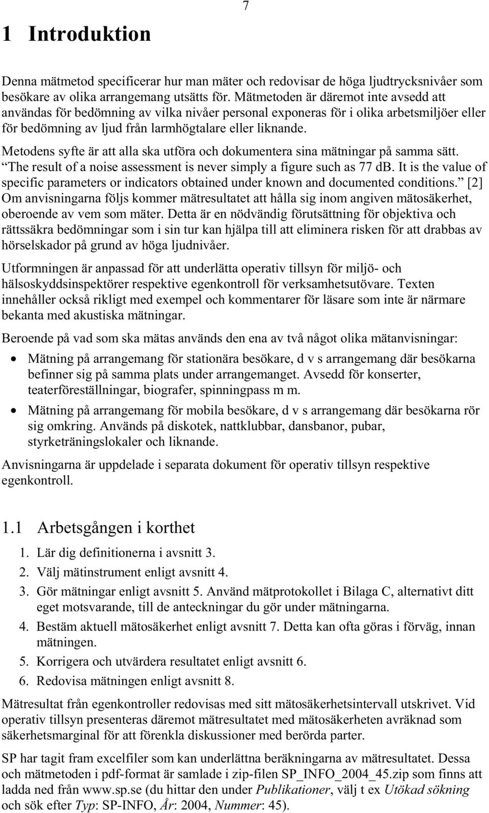 Metodens syfte är att alla ska utföra och dokumentera sina mätningar på samma sätt. The result of a noise assessment is never simply a figure such as 77 db.