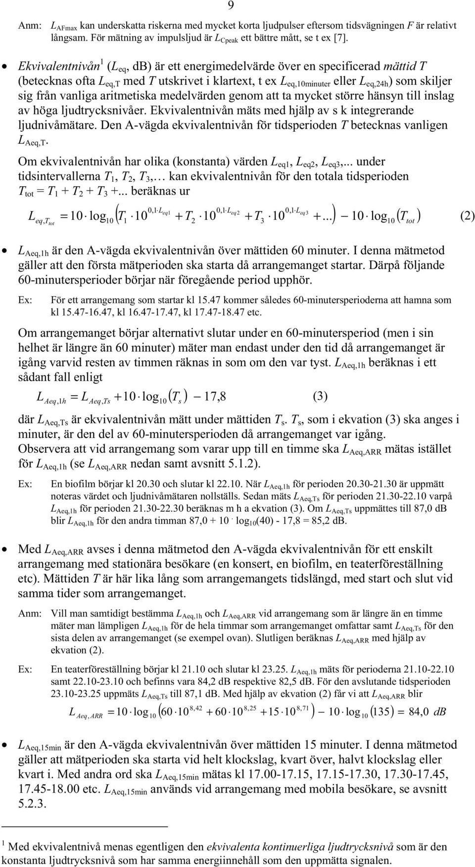 aritmetiska medelvärden genom att ta mycket större hänsyn till inslag av höga ljudtrycksnivåer. Ekvivalentnivån mäts med hjälp av s k integrerande ljudnivåmätare.