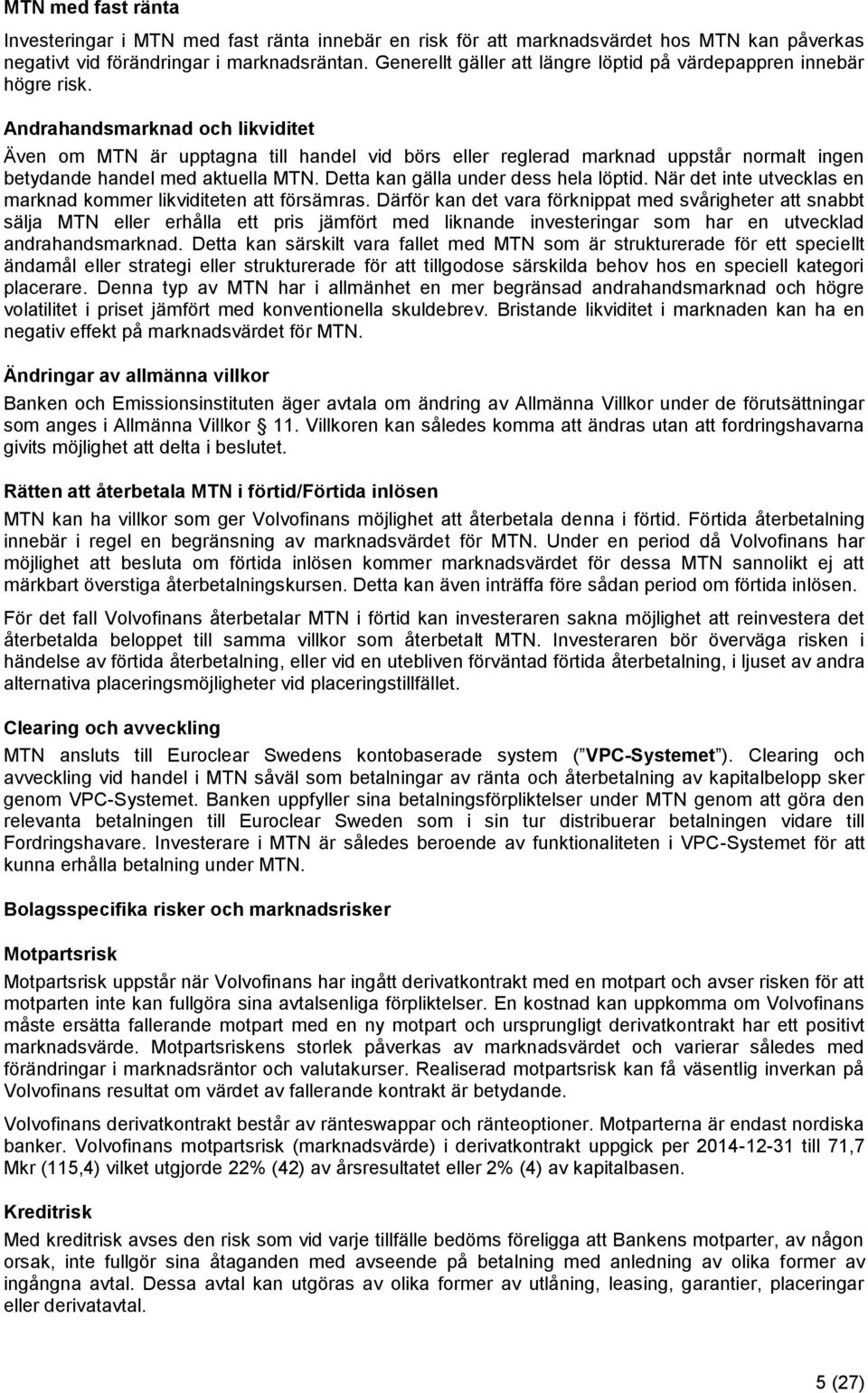 Andrahandsmarknad och likviditet Även om MTN är upptagna till handel vid börs eller reglerad marknad uppstår normalt ingen betydande handel med aktuella MTN. Detta kan gälla under dess hela löptid.