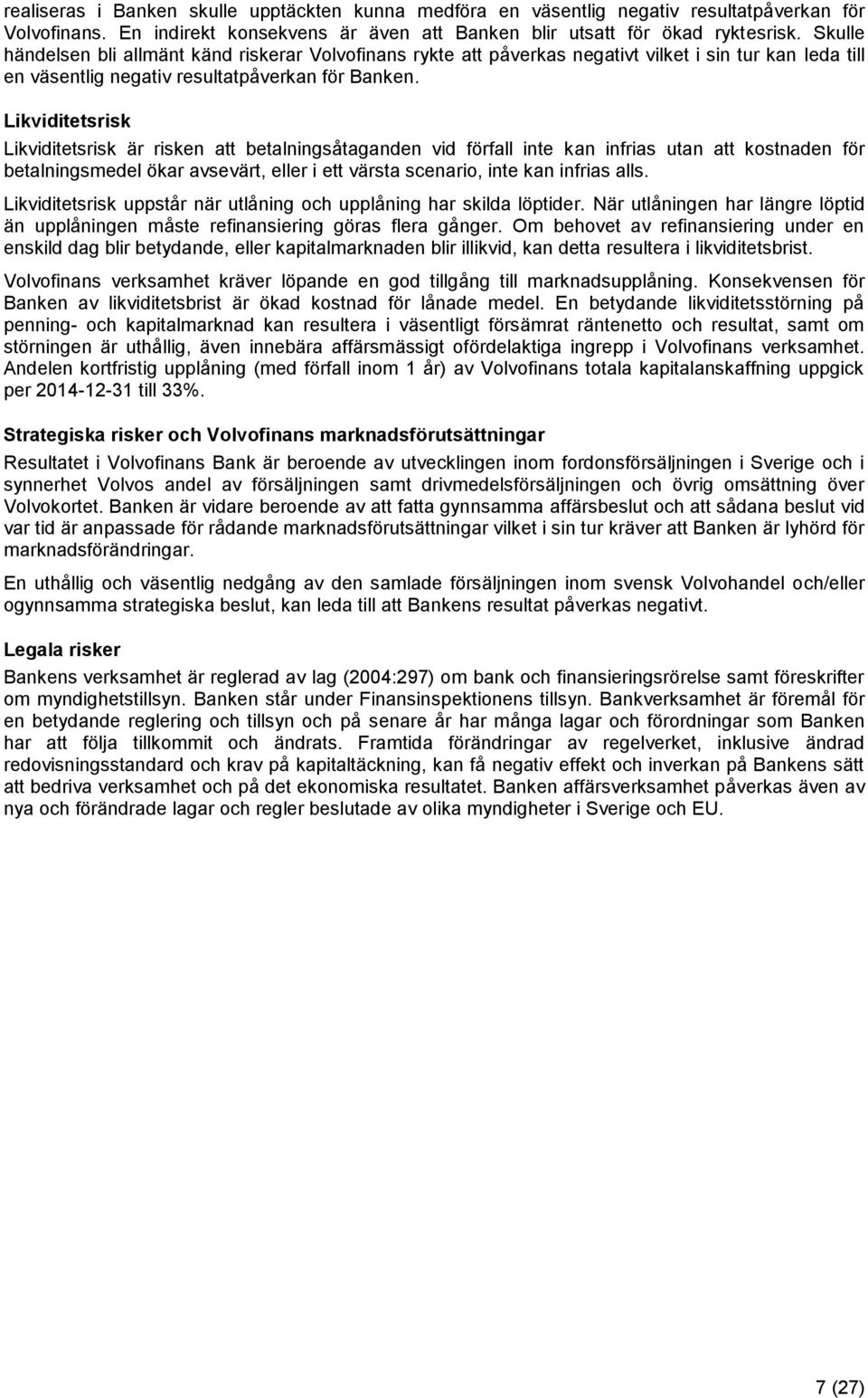 Likviditetsrisk Likviditetsrisk är risken att betalningsåtaganden vid förfall inte kan infrias utan att kostnaden för betalningsmedel ökar avsevärt, eller i ett värsta scenario, inte kan infrias alls.