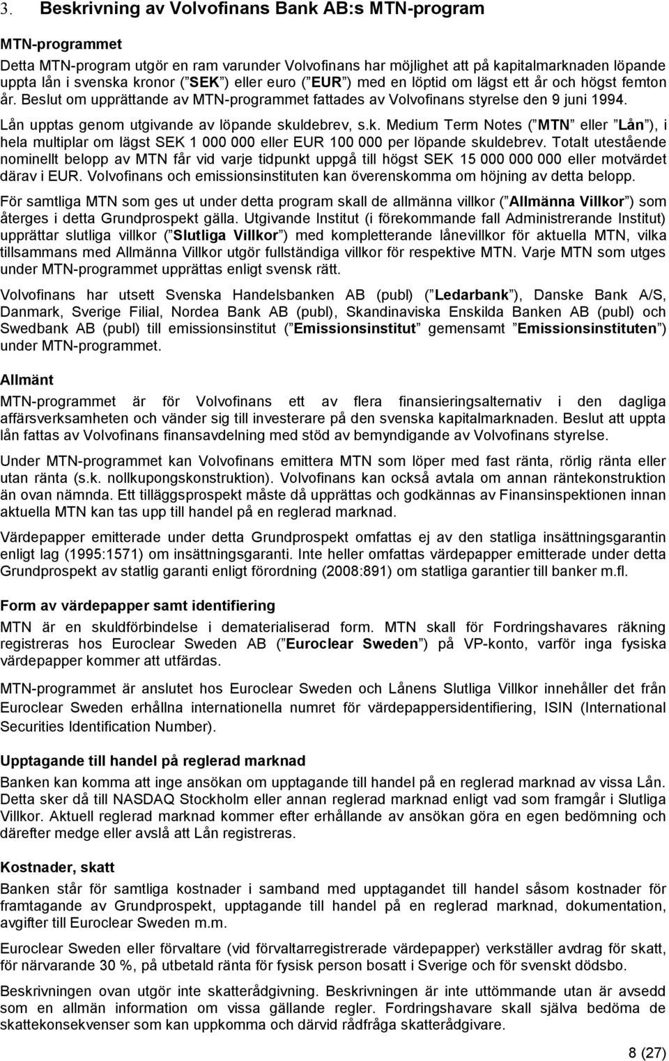 Lån upptas genom utgivande av löpande skuldebrev, s.k. Medium Term Notes ( MTN eller Lån ), i hela multiplar om lägst SEK 1 000 000 eller EUR 100 000 per löpande skuldebrev.