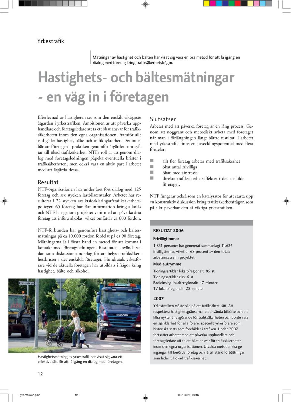 Ambitionen är att påverka upphandlare och företagsledare att ta ett ökat ansvar för trafiksäkerheten inom den egna organisationen, framför allt vad gäller hastighet, bälte och trafiknykterhet.