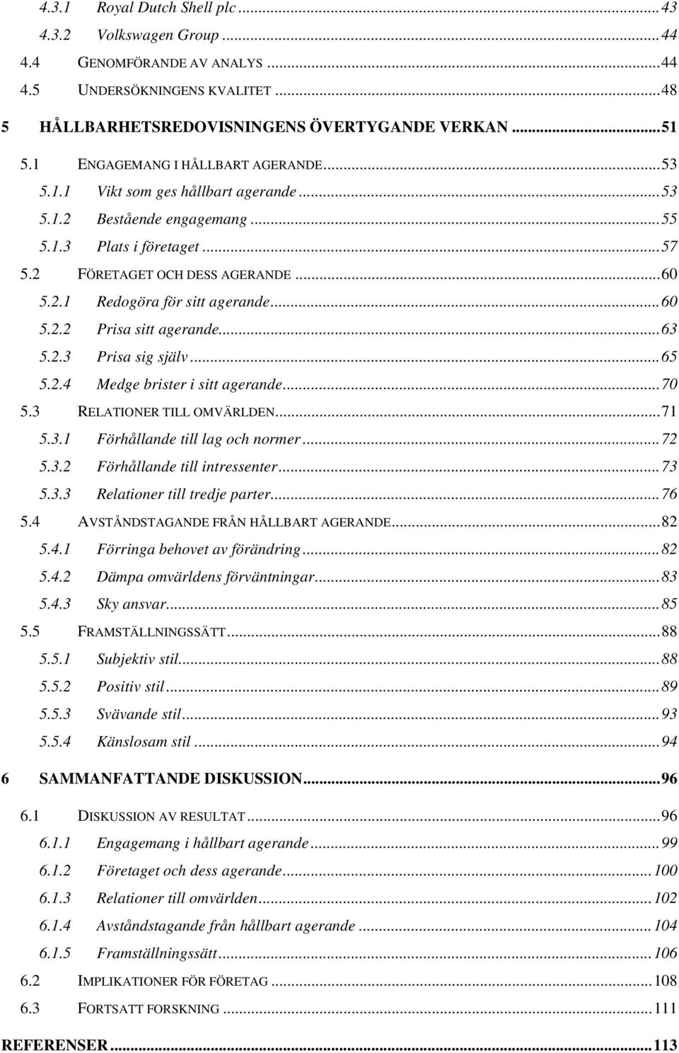 ..60 5.2.2 Prisa sitt agerande...63 5.2.3 Prisa sig själv...65 5.2.4 Medge brister i sitt agerande...70 5.3 RELATIONER TILL OMVÄRLDEN...71 5.3.1 Förhållande till lag och normer...72 5.3.2 Förhållande till intressenter.