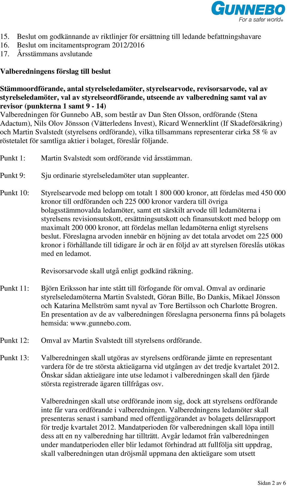 valberedning samt val av revisor (punkterna 1 samt 9-14) Valberedningen för Gunnebo AB, som består av Dan Sten Olsson, ordförande (Stena Adactum), Nils Olov Jönsson (Vätterledens Invest), Ricard