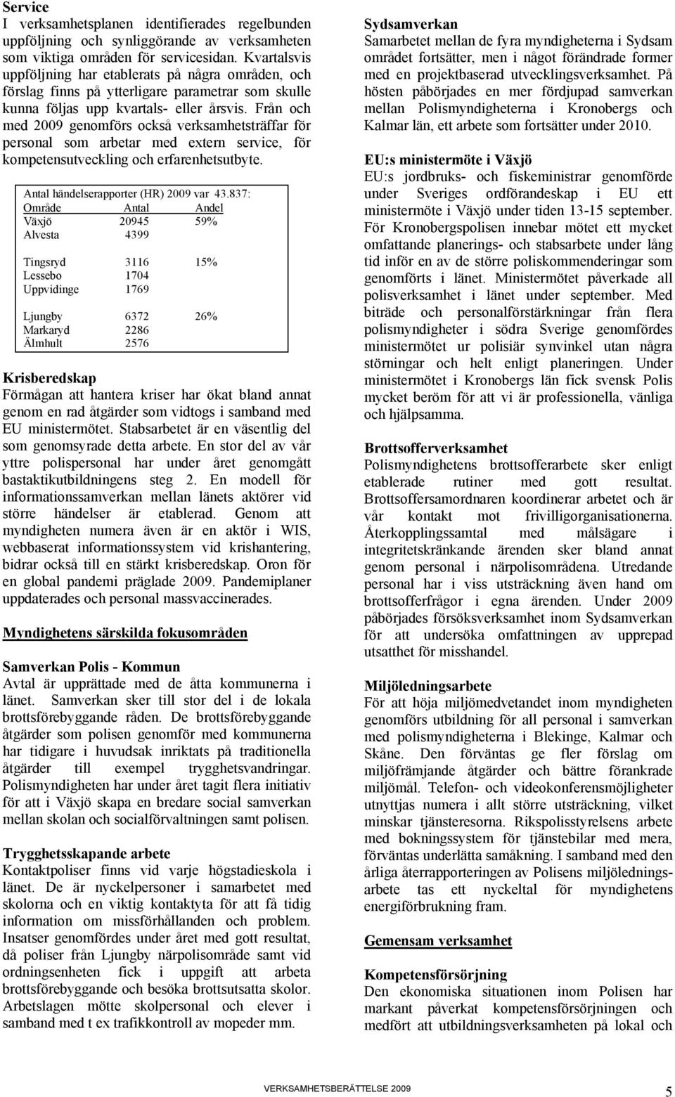 Från och med 2009 genomförs också verksamhetsträffar för personal som arbetar med extern service, för kompetensutveckling och erfarenhetsutbyte. Antal händelserapporter (HR) 2009 var 43.