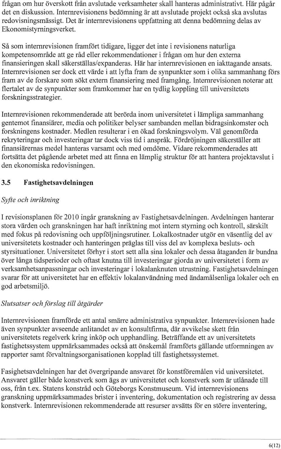 Så som internrevisionen framfört tidigare, ligger det inte i revisionens naturliga kompetensområde att ge råd eller rekommendationer i frågan om hur den externa finansieringen skall