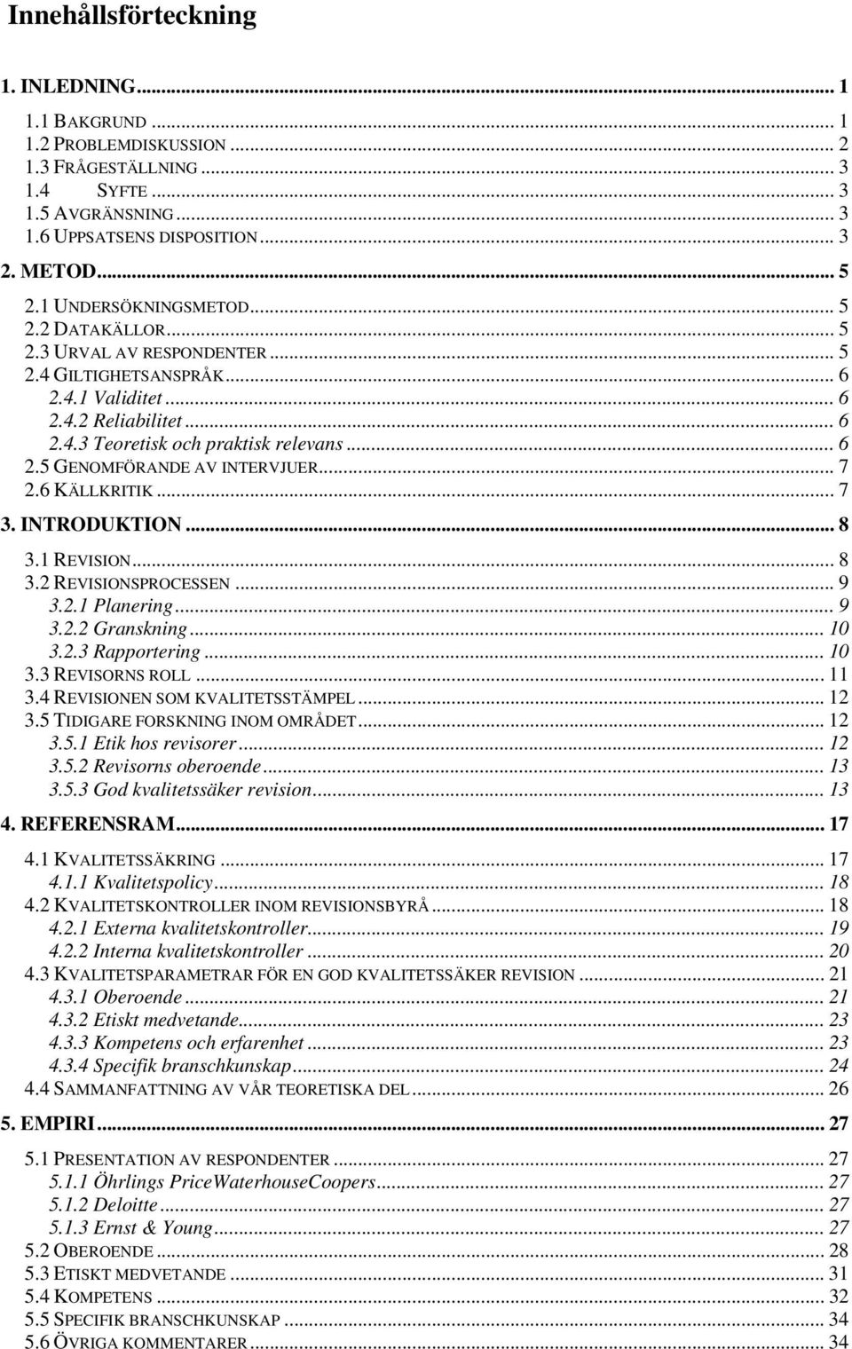 .. 7 2.6 KÄLLKRITIK... 7 3. INTRODUKTION... 8 3.1 REVISION... 8 3.2 REVISIONSPROCESSEN... 9 3.2.1 Planering... 9 3.2.2 Granskning... 10 3.2.3 Rapportering... 10 3.3 REVISORNS ROLL...11 3.