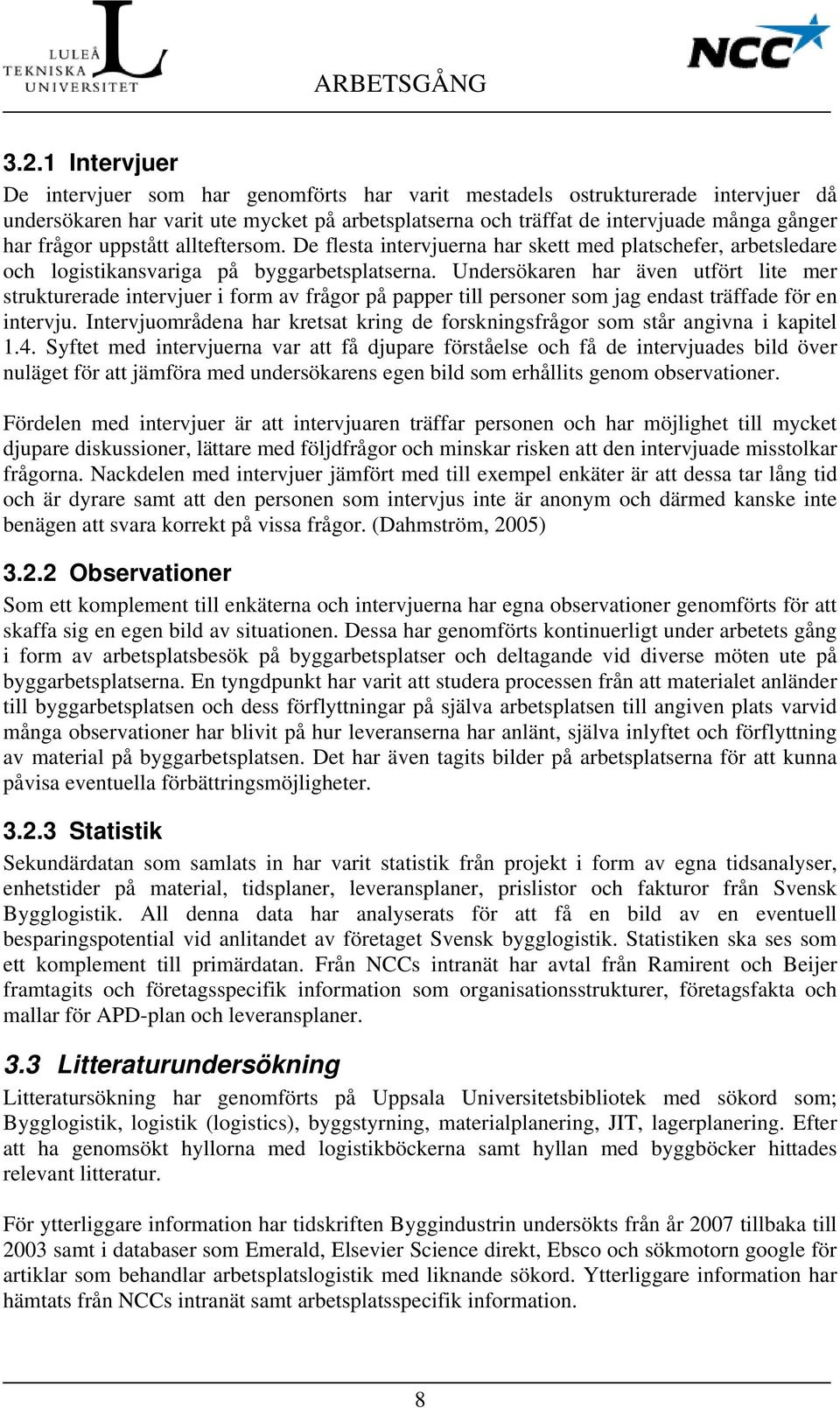 uppstått allteftersom. De flesta intervjuerna har skett med platschefer, arbetsledare och logistikansvariga på byggarbetsplatserna.