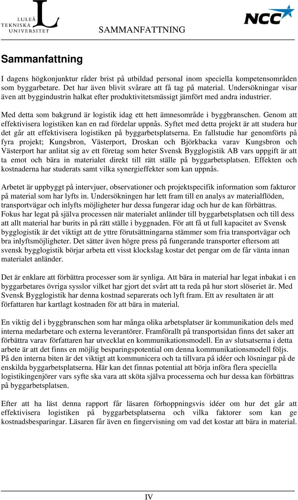 Genom att effektivisera logistiken kan en rad fördelar uppnås. Syftet med detta projekt är att studera hur det går att effektivisera logistiken på byggarbetsplatserna.