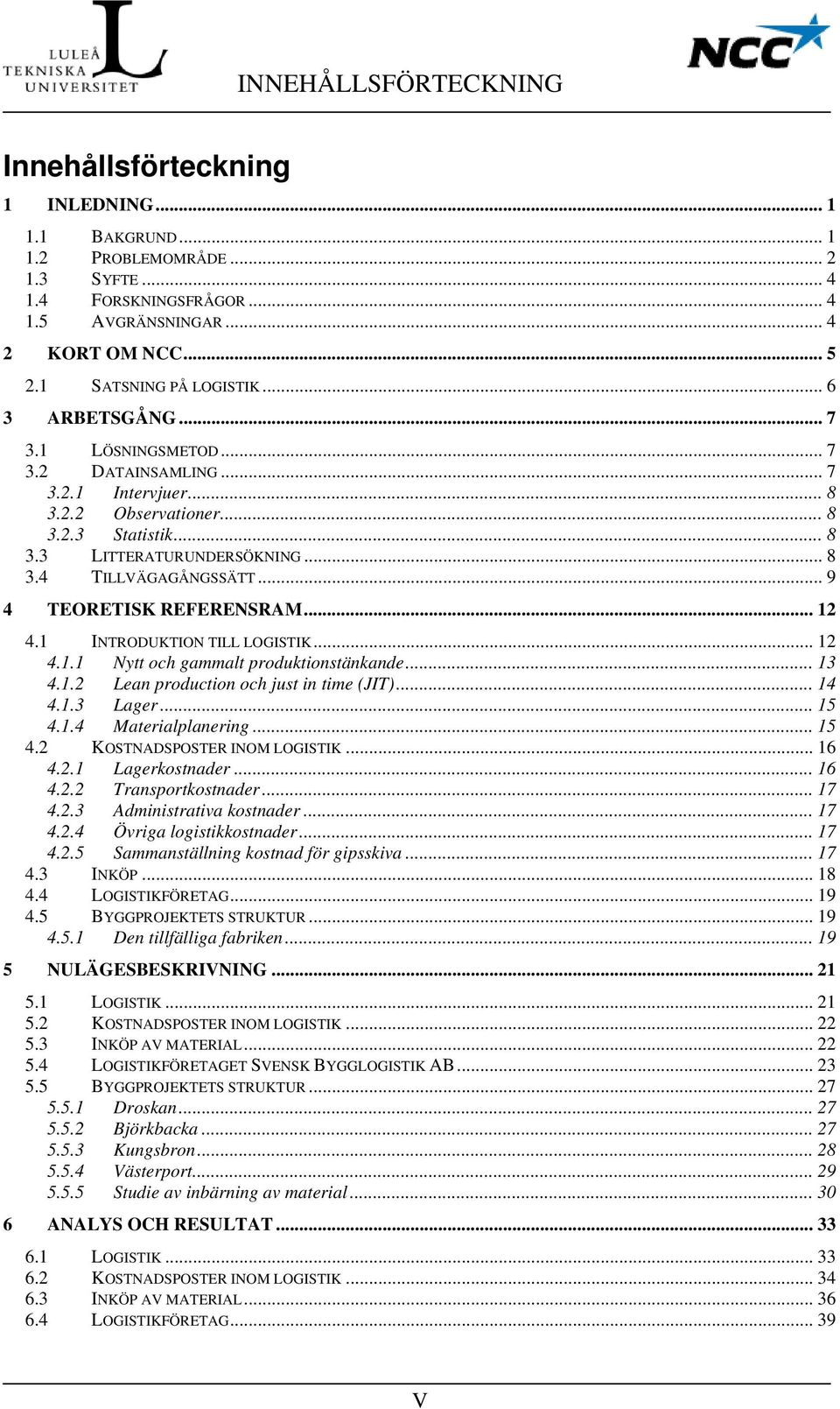 .. 9 4 TEORETISK REFERENSRAM... 12 4.1 INTRODUKTION TILL LOGISTIK... 12 4.1.1 Nytt och gammalt produktionstänkande... 13 4.1.2 Lean production och just in time (JIT)... 14 4.1.3 Lager... 15 4.1.4 Materialplanering.