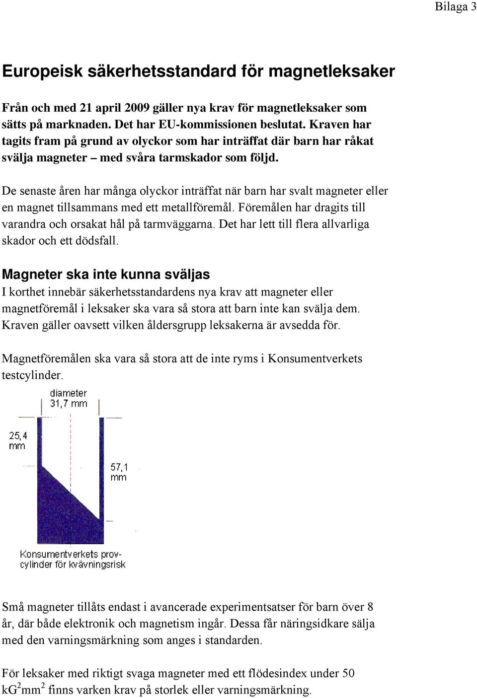 De senaste åren har många olyckor inträffat när barn har svalt magneter eller en magnet tillsammans med ett metallföremål. Föremålen har dragits till varandra och orsakat hål på tarmväggarna.