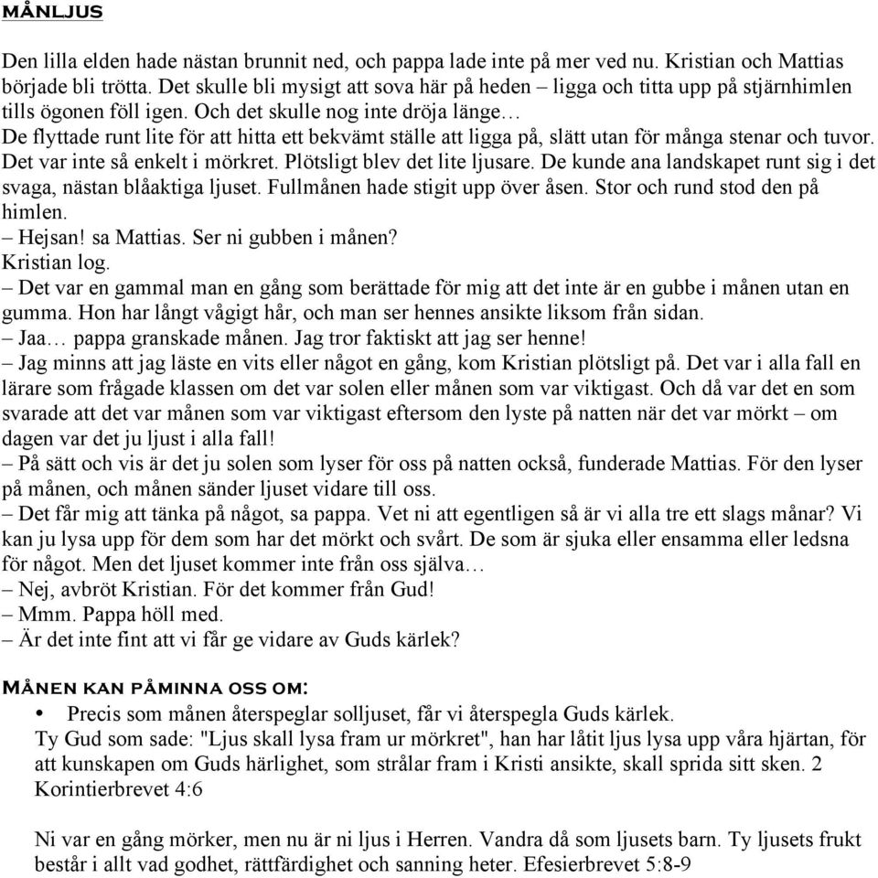 Och det skulle nog inte dröja länge De flyttade runt lite för att hitta ett bekvämt ställe att ligga på, slätt utan för många stenar och tuvor. Det var inte så enkelt i mörkret.