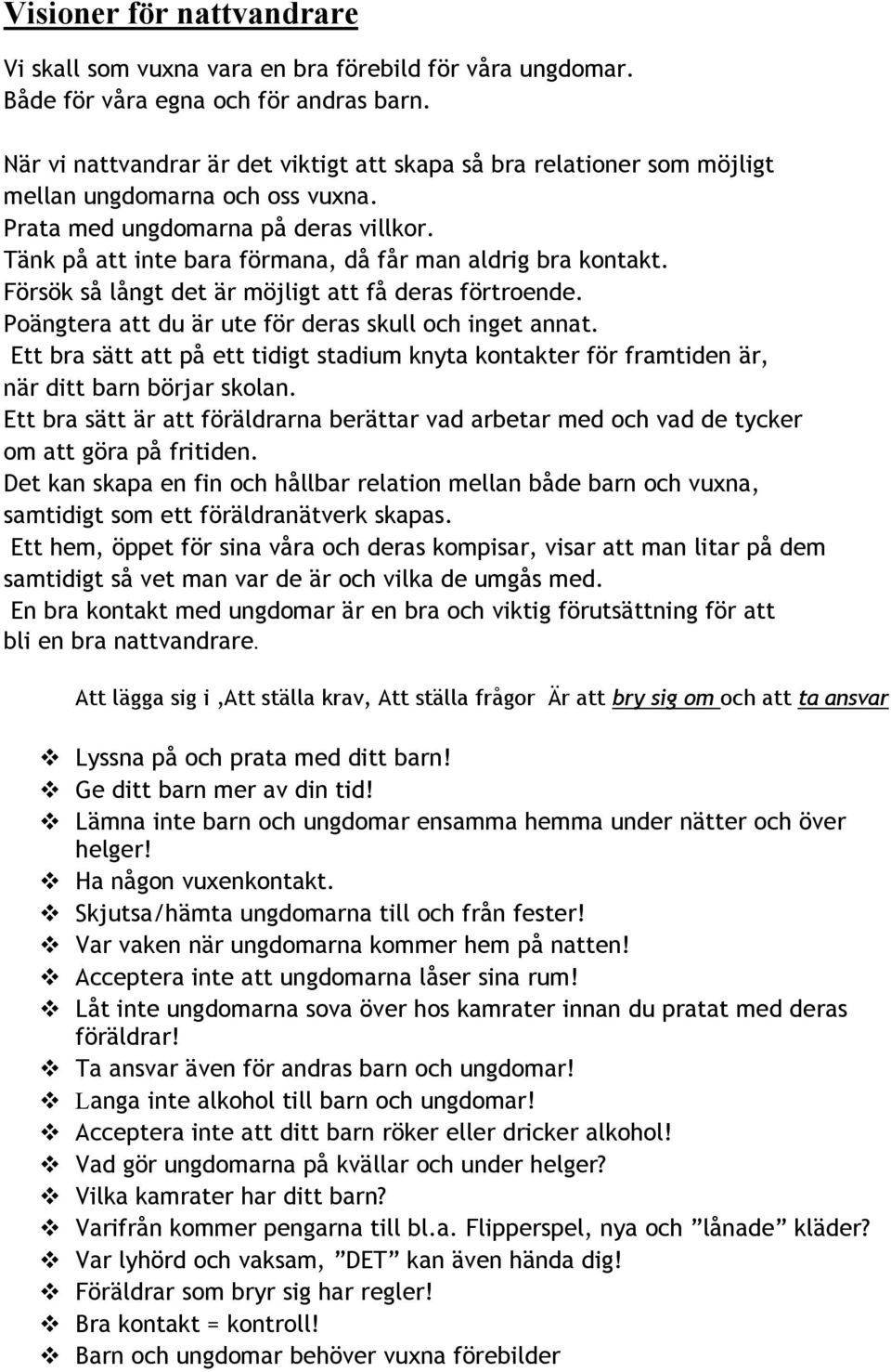Tänk på att inte bara förmana, då får man aldrig bra kontakt. Försök så långt det är möjligt att få deras förtroende. Poängtera att du är ute för deras skull och inget annat.