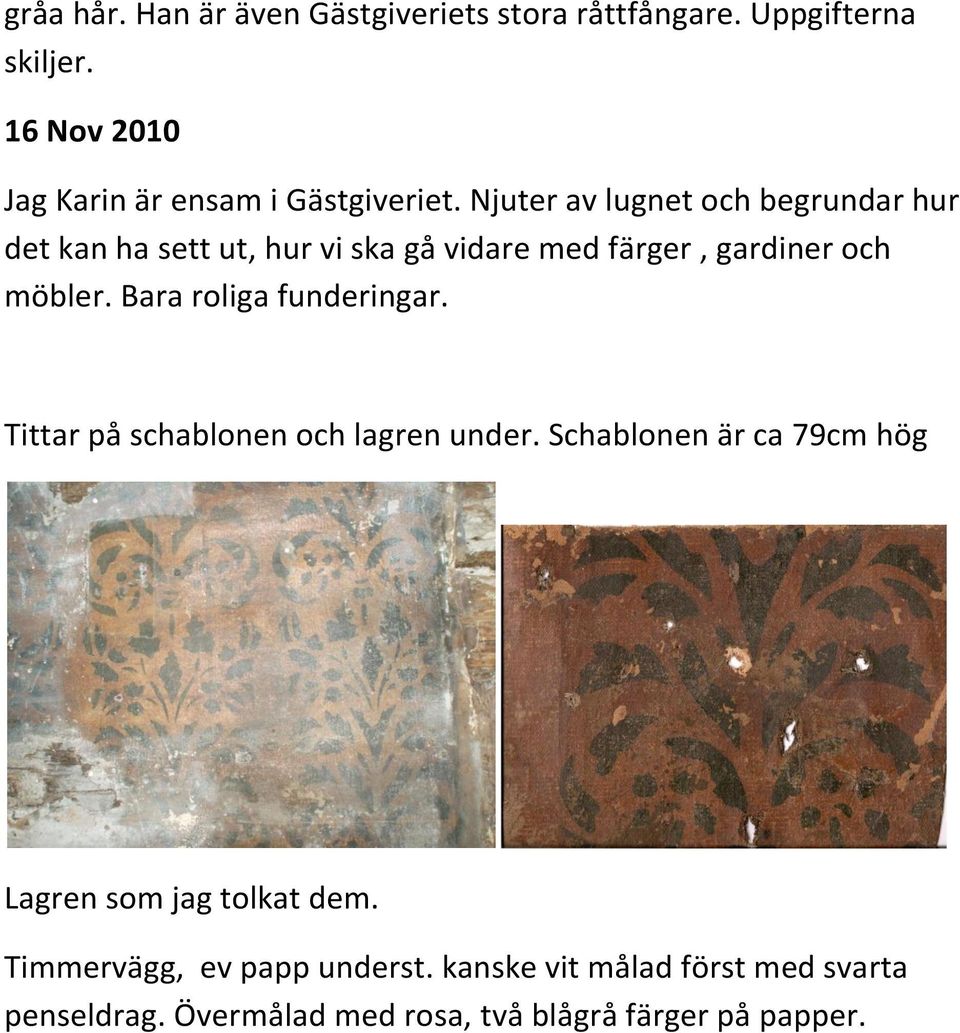 Njuter av lugnet och begrundar hur det kan ha sett ut, hur vi ska gå vidare med färger, gardiner och möbler.