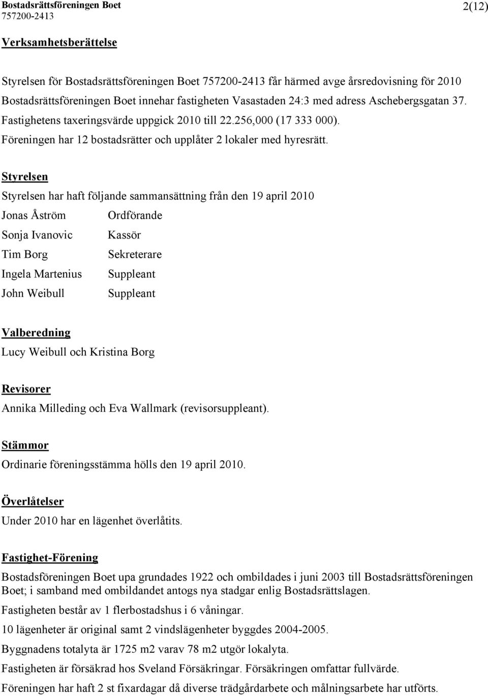 Styrelsen Styrelsen har haft följande sammansättning från den 19 april 2010 Jonas Åström Ordförande Sonja Ivanovic Kassör Tim Borg Sekreterare Ingela Martenius Suppleant John Weibull Suppleant