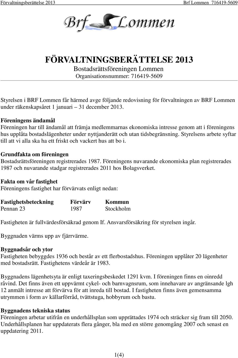 Föreningens ändamål Föreningen har till ändamål att främja medlemmarnas ekonomiska intresse genom att i föreningens hus upplåta bostadslägenheter under nyttjanderätt och utan tidsbegränsning.