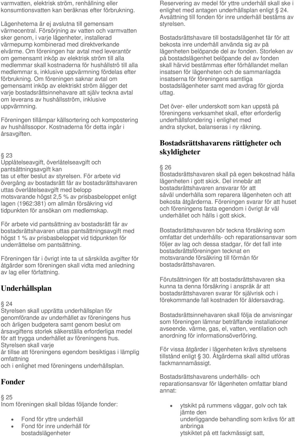 Om föreningen har avtal med leverantör om gemensamt inköp av elektrisk ström till alla medlemmar skall kostnaderna för hushållströ till alla medlemmar s, inklusive uppvärmning fördelas efter