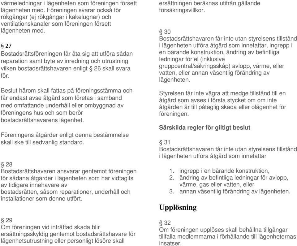 Beslut härom skall fattas på föreningsstämma och får endast avse åtgärd som företas i samband med omfattande underhåll eller ombyggnad av föreningens hus och som berör bostadsrättshavarens lägenhet.