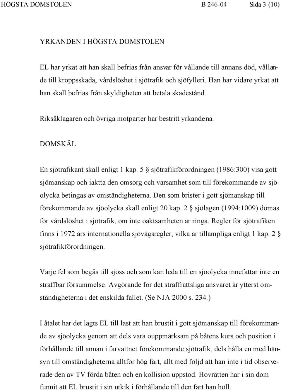 5 sjötrafikförordningen (1986:300) visa gott sjömanskap och iaktta den omsorg och varsamhet som till förekommande av sjöolycka betingas av omständigheterna.