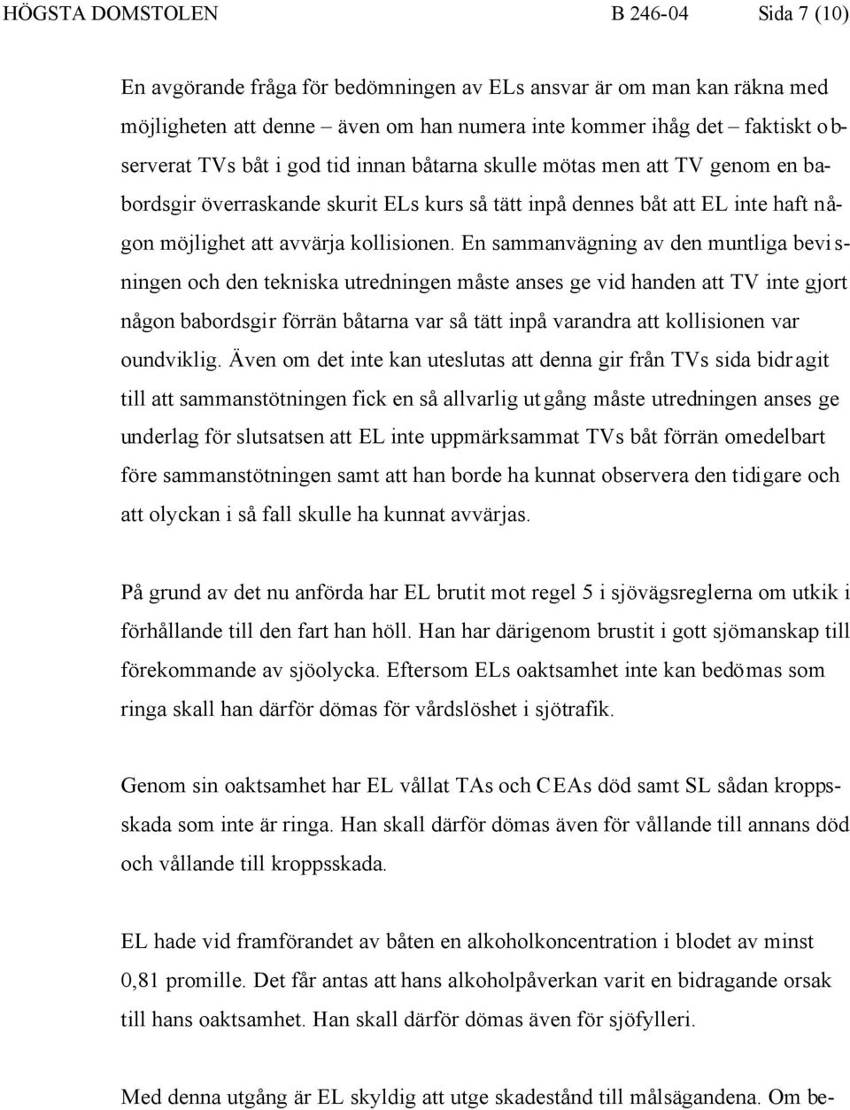 En sammanvägning av den muntliga bevisningen och den tekniska utredningen måste anses ge vid handen att TV inte gjort någon babordsgir förrän båtarna var så tätt inpå varandra att kollisionen var