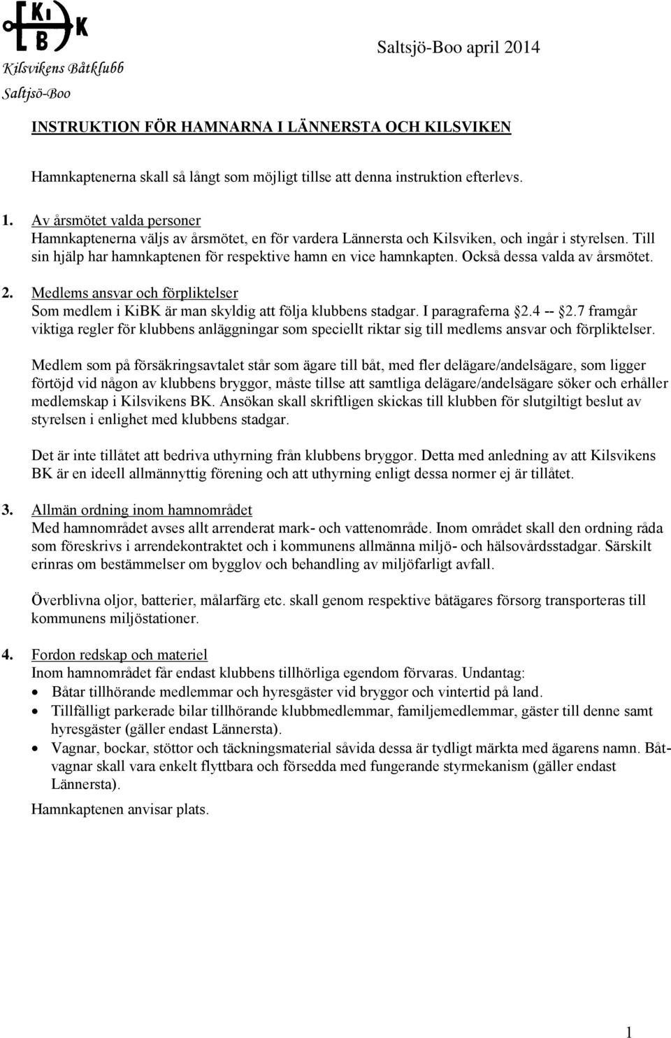 Också dessa valda av årsmötet. 2. Medlems ansvar och förpliktelser Som medlem i KiBK är man skyldig att följa klubbens stadgar. I paragraferna 2.4 -- 2.