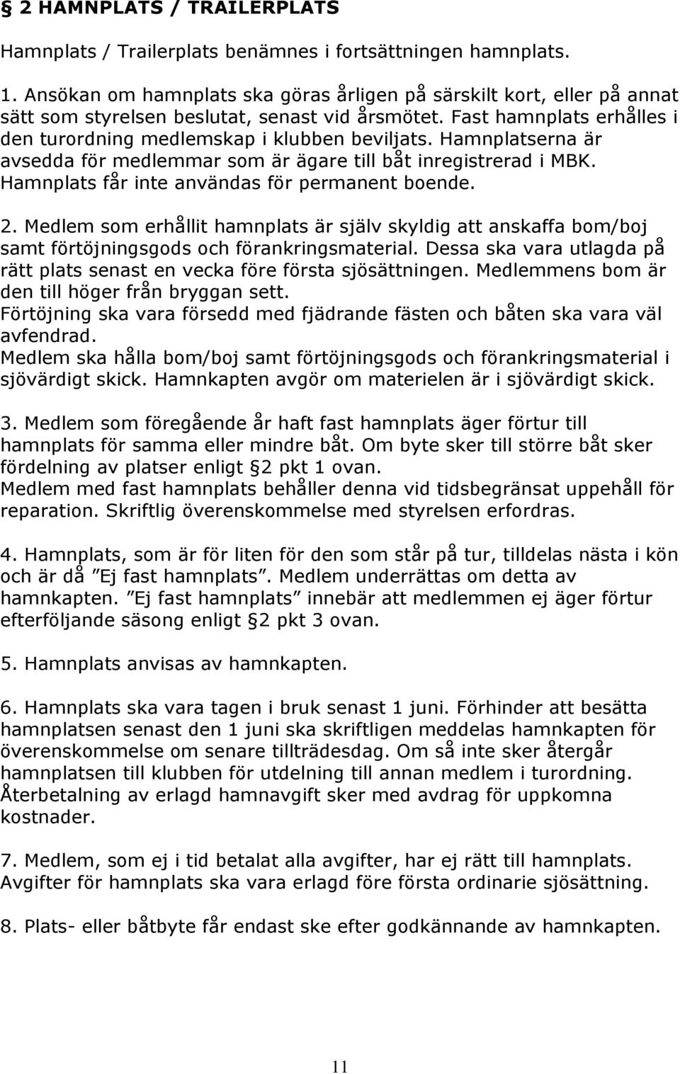 Hamnplatserna är avsedda för medlemmar som är ägare till båt inregistrerad i MBK. Hamnplats får inte användas för permanent boende. 2.