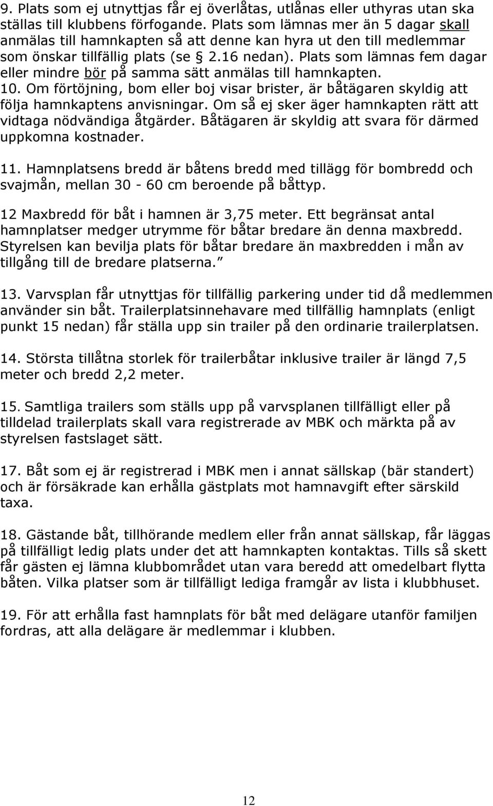 Plats som lämnas fem dagar eller mindre bör på samma sätt anmälas till hamnkapten. 10. Om förtöjning, bom eller boj visar brister, är båtägaren skyldig att följa hamnkaptens anvisningar.