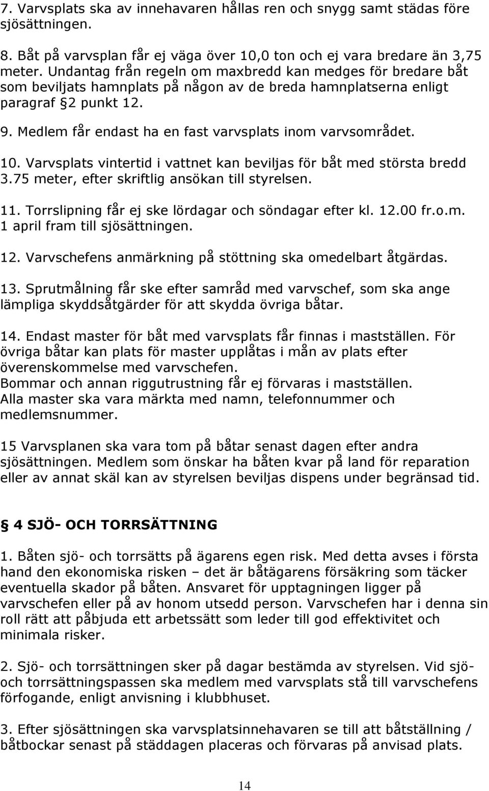 Medlem får endast ha en fast varvsplats inom varvsområdet. 10. Varvsplats vintertid i vattnet kan beviljas för båt med största bredd 3.75 meter, efter skriftlig ansökan till styrelsen. 11.