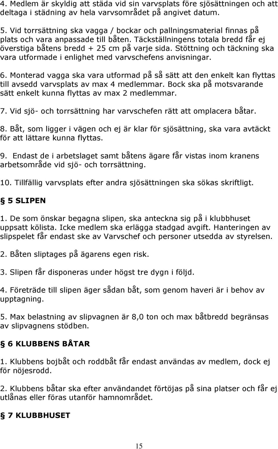 Stöttning och täckning ska vara utformade i enlighet med varvschefens anvisningar. 6. Monterad vagga ska vara utformad på så sätt att den enkelt kan flyttas till avsedd varvsplats av max 4 medlemmar.