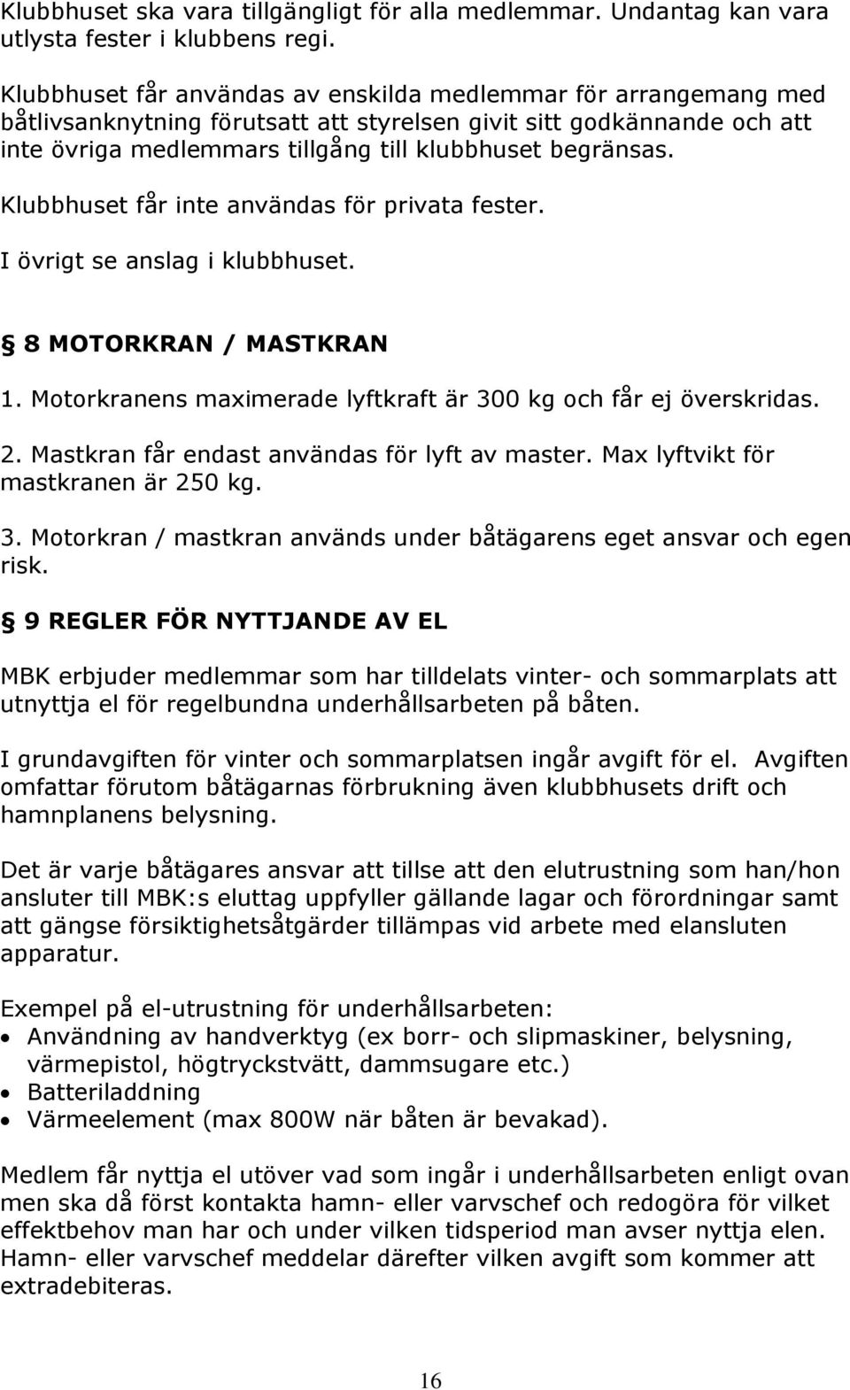 Klubbhuset får inte användas för privata fester. I övrigt se anslag i klubbhuset. 8 MOTORKRAN / MASTKRAN 1. Motorkranens maximerade lyftkraft är 300 kg och får ej överskridas. 2.