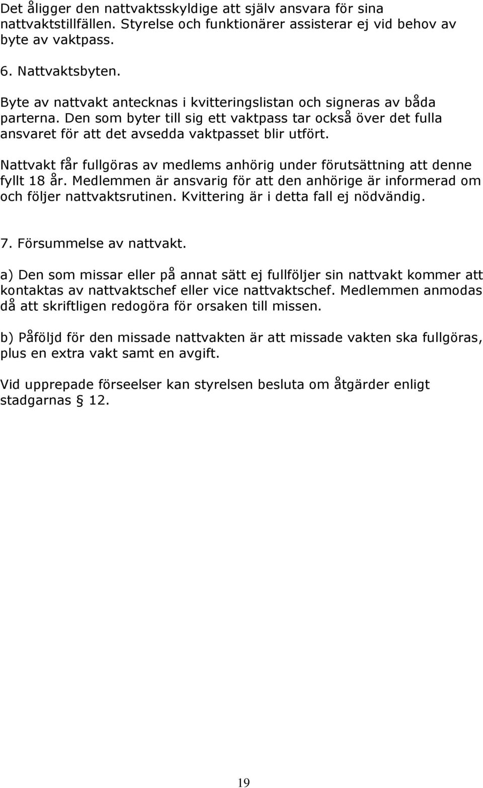 Nattvakt får fullgöras av medlems anhörig under förutsättning att denne fyllt 18 år. Medlemmen är ansvarig för att den anhörige är informerad om och följer nattvaktsrutinen.