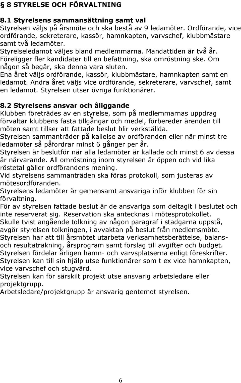 Föreligger fler kandidater till en befattning, ska omröstning ske. Om någon så begär, ska denna vara sluten. Ena året väljs ordförande, kassör, klubbmästare, hamnkapten samt en ledamot.