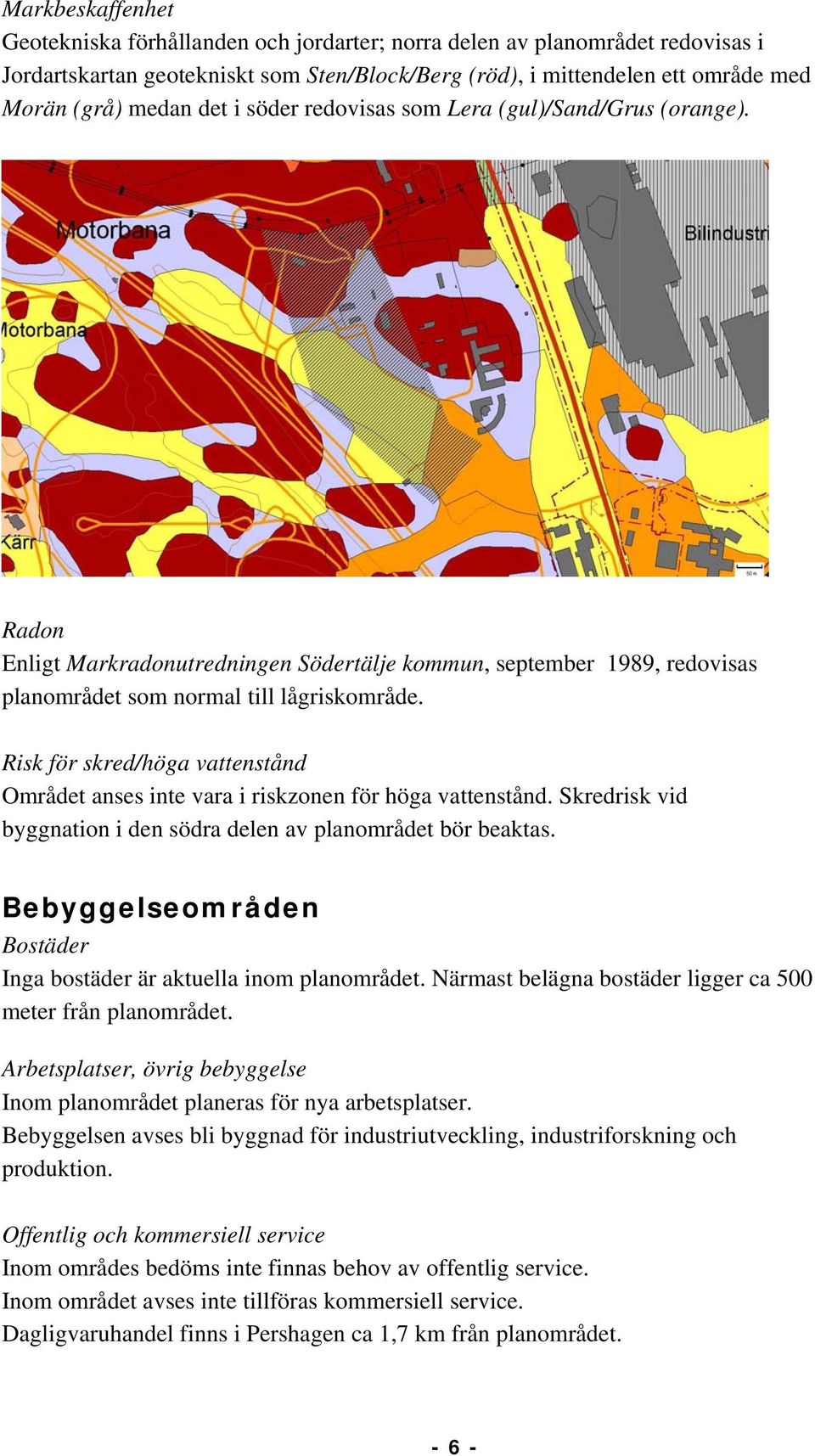 Risk för skred/höga vattenstånd Området anses inte vara i riskzonen för höga vattenstånd. Skredrisk vid byggnation i den södra delen av planområdet bör beaktas.