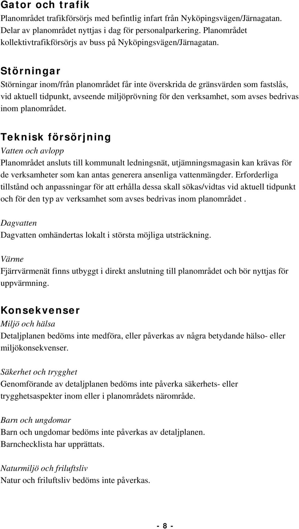 Störningar Störningar inom/från planområdet får inte överskrida de gränsvärden som fastslås, vid aktuell tidpunkt, avseende miljöprövning för den verksamhet, som avses bedrivas inom planområdet.