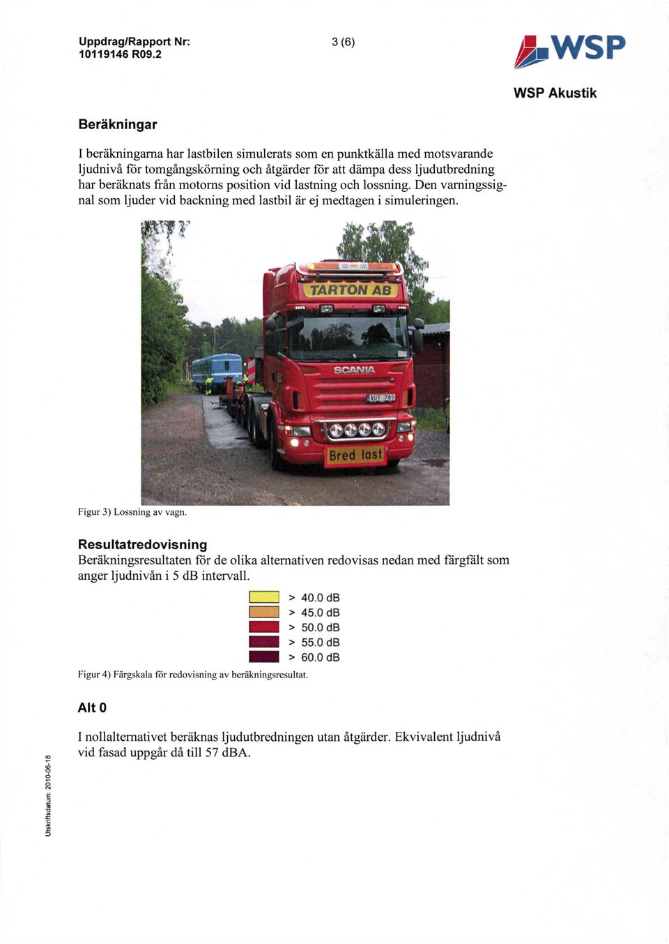 TARTON AB Figur 3) Lossning av vagn. Resultatredovisning Beräkningsresultaten för de olika alternativen redovisas nedan med fårgfält som anger ljudnivån i 5 db intervall. Alt 0 I > 40.