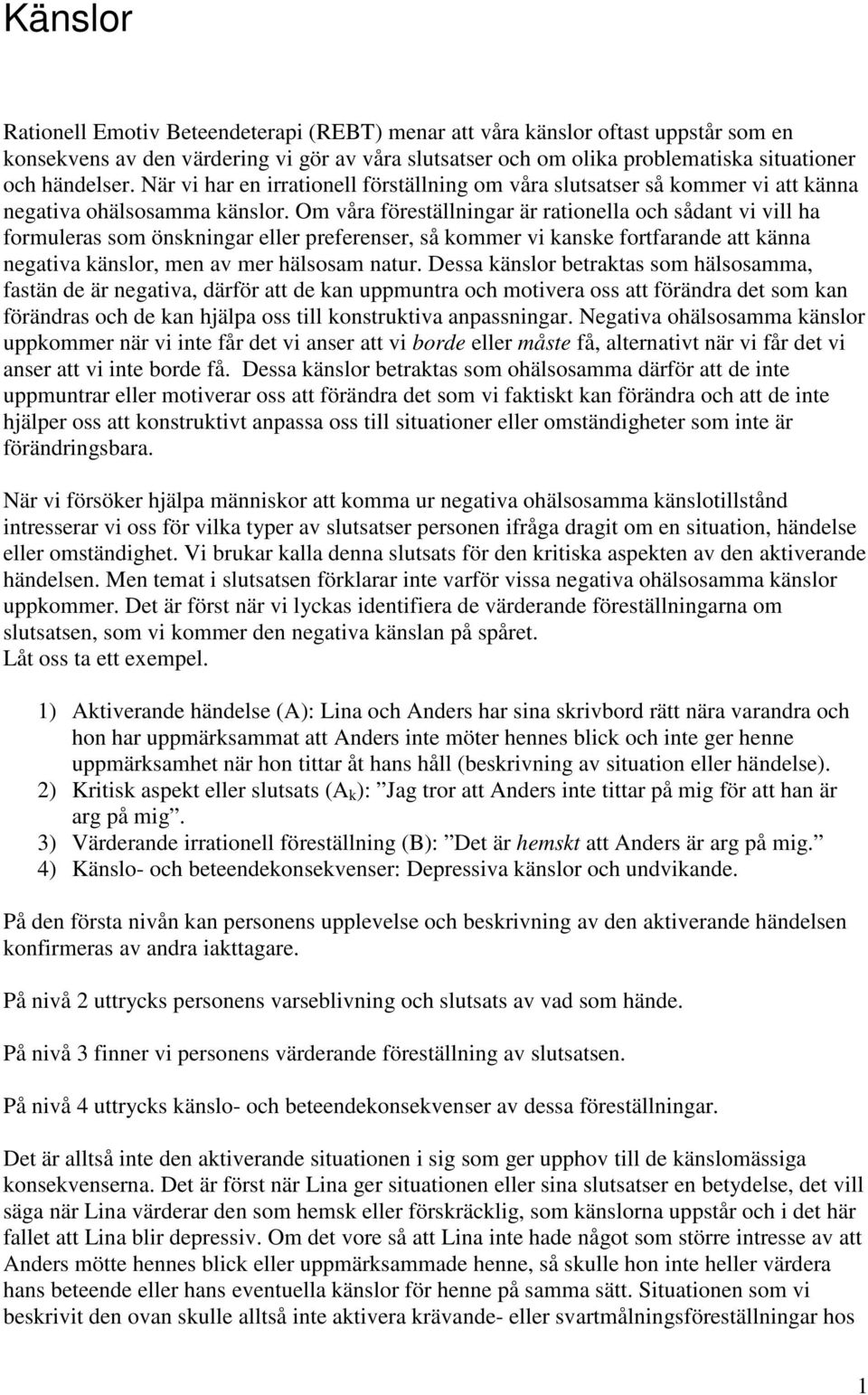 Om våra föreställningar är rationella och sådant vi vill ha formuleras som önskningar eller preferenser, så kommer vi kanske fortfarande att känna negativa känslor, men av mer hälsosam natur.