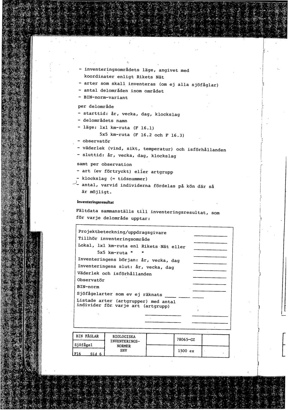 3) - observatör - väderlek (vind, sikt, temperatur) och isförhållanden - sluttid: år, vecka, dag, klockslag samt per observation - art (ev förtryckt) eller artgrupp - klockslag (= tidsnummer) -