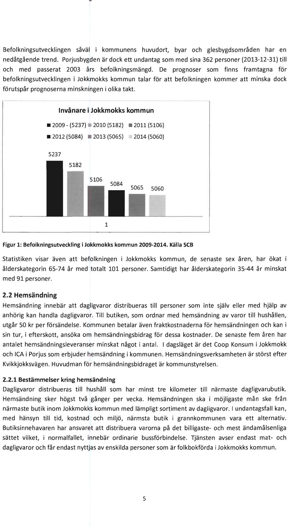 De prognoser som finns framtagna för befolkningsutvecklingen i Jokkmokks kommun talar för att befolkningen kommer att minska dock förutspår prognoserna minskningen i olika takt.