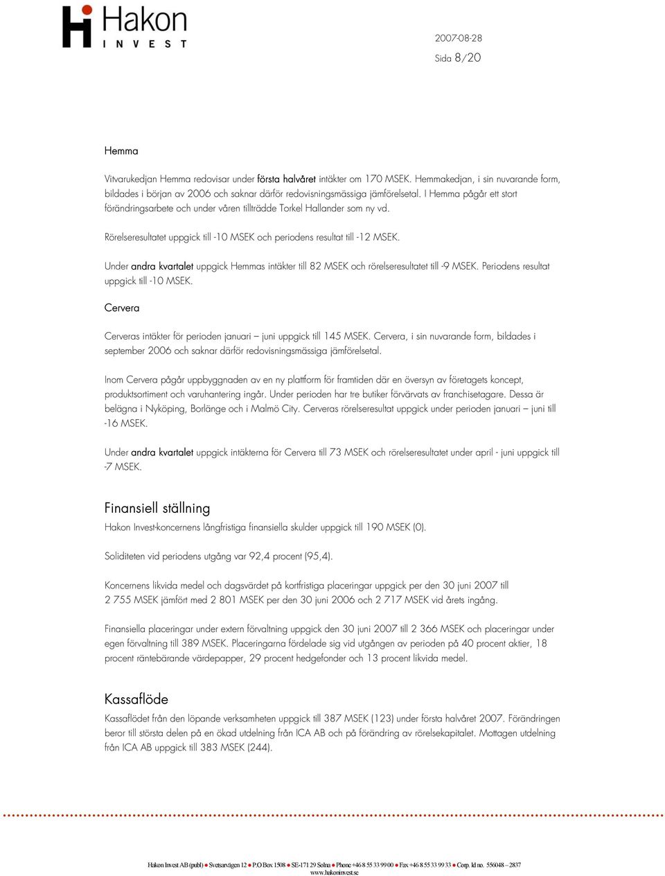 I Hemma pågår ett stort förändringsarbete och under våren tillträdde Torkel Hallander som ny vd. Rörelseresultatet uppgick till -10 MSEK och periodens resultat till -12 MSEK.