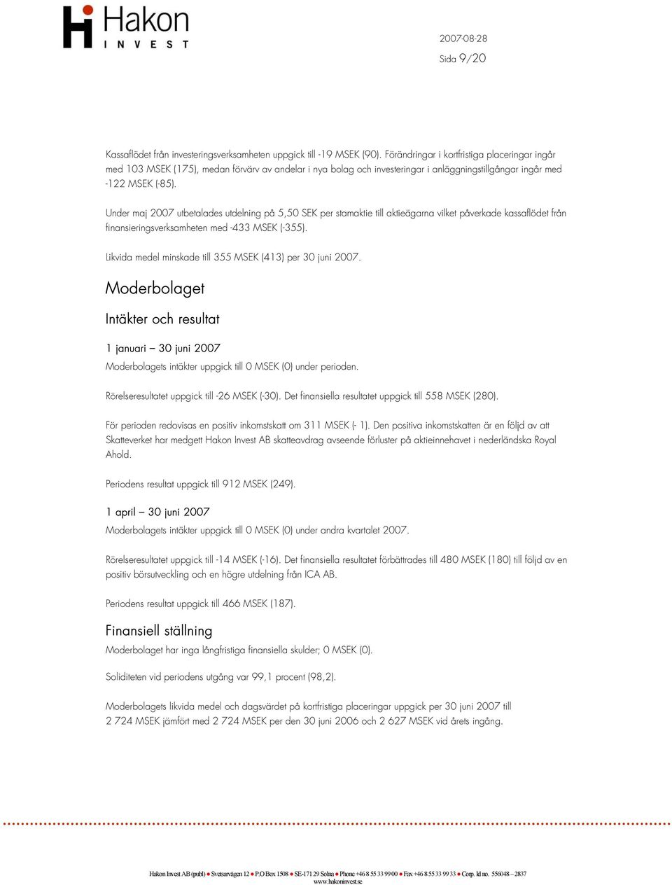 Under maj 2007 utbetalades utdelning på 5,50 SEK per stamaktie till aktieägarna vilket påverkade kassaflödet från finansieringsverksamheten med -433 MSEK (-355).