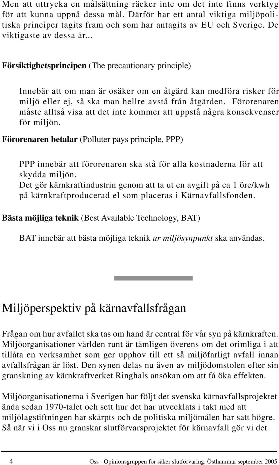 .. Försiktighetsprincipen (The precautionary principle) Innebär att om man är osäker om en åtgärd kan medföra risker för miljö eller ej, så ska man hellre avstå från åtgärden.