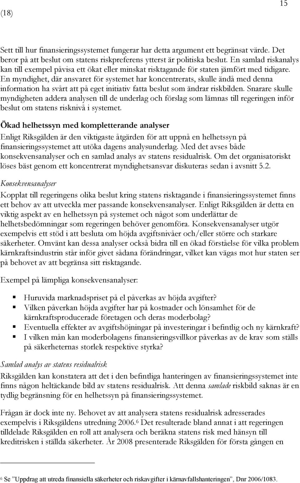 En myndighet, där ansvaret för systemet har koncentrerats, skulle ändå med denna information ha svårt att på eget initiativ fatta beslut som ändrar riskbilden.