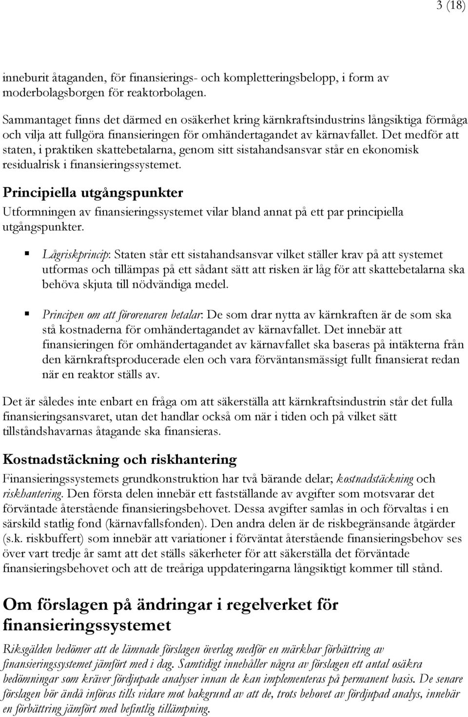 Det medför att staten, i praktiken skattebetalarna, genom sitt sistahandsansvar står en ekonomisk residualrisk i finansieringssystemet.