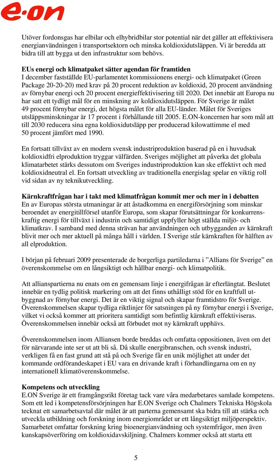 EUs energi och klimatpaket sätter agendan för framtiden I december fastställde EU-parlamentet kommissionens energi- och klimatpaket (Green Package 20-20-20) med krav på 20 procent reduktion av