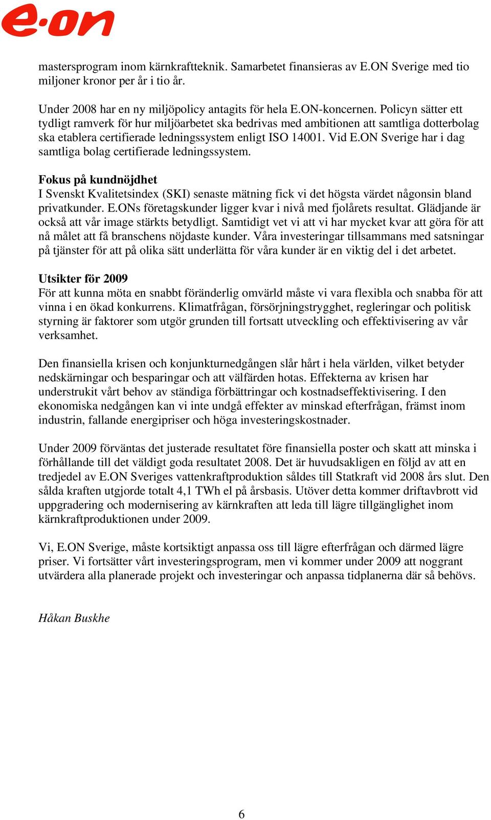 ON Sverige har i dag samtliga bolag certifierade ledningssystem. Fokus på kundnöjdhet I Svenskt Kvalitetsindex (SKI) senaste mätning fick vi det högsta värdet någonsin bland privatkunder. E.