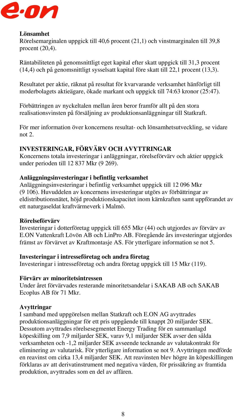 Resultatet per aktie, räknat på resultat för kvarvarande verksamhet hänförligt till moderbolagets aktieägare, ökade markant och uppgick till 74:63 kronor (25:47).