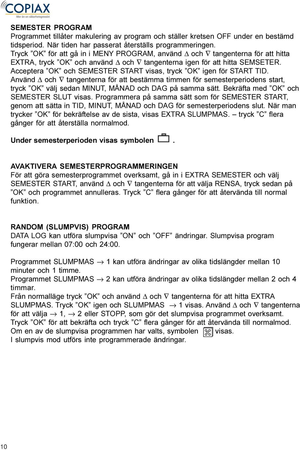 Använd Δ och tangenterna för att bestämma timmen för semesterperiodens start, tryck välj sedan MINUT, MÅNAD och DAG på samma sätt. Bekräfta med och SEMESTER SLUT visas.