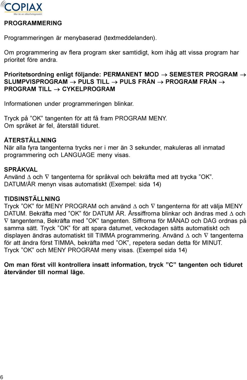 Om språket är fel, återställ tiduret. ÅTERSTÄLLNING När alla fyra tangenterna trycks ner i mer än 3 sekunder, makuleras all inmatad programmering och LANGUAGE meny visas.